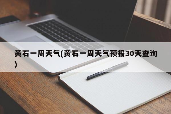 黄石一周天气(黄石一周天气预报30天查询)