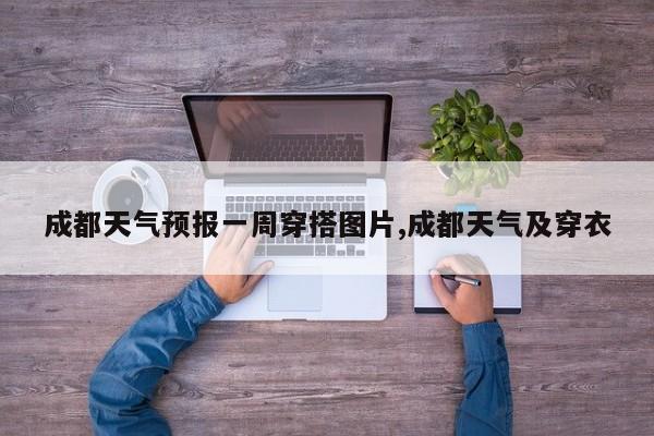 成都天气预报一周穿搭图片,成都天气及穿衣