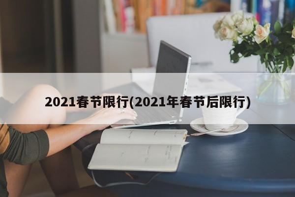 2021春节限行(2021年春节后限行)