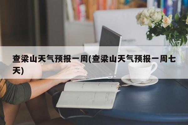 查梁山天气预报一周(查梁山天气预报一周七天)