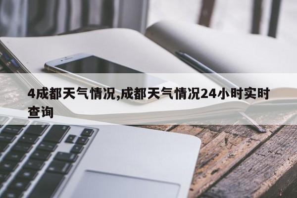 4成都天气情况,成都天气情况24小时实时查询