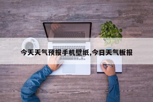 今天天气预报手机壁纸,今日天气板报