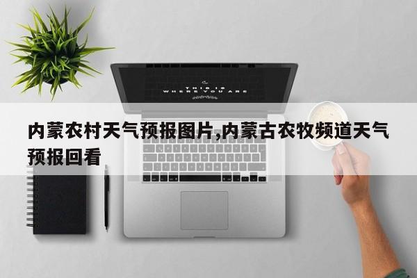 内蒙农村天气预报图片,内蒙古农牧频道天气预报回看