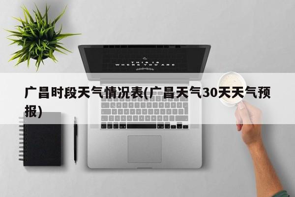 广昌时段天气情况表(广昌天气30天天气预报)