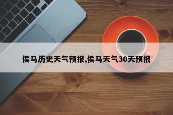 侯马历史天气预报,侯马天气30天预报