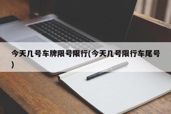 今天几号车牌限号限行(今天几号限行车尾号)