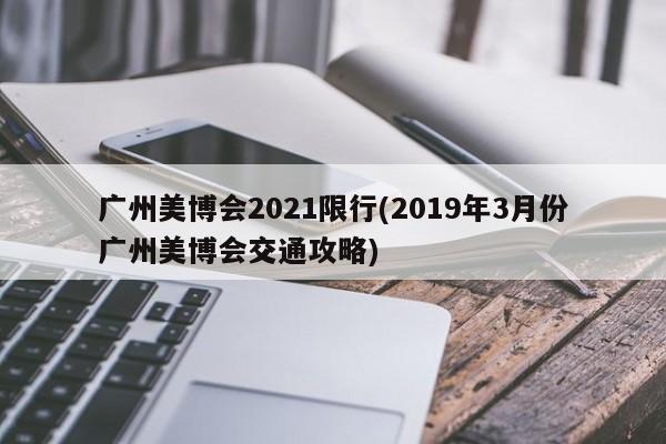 广州美博会2021限行(2019年3月份广州美博会交通攻略)