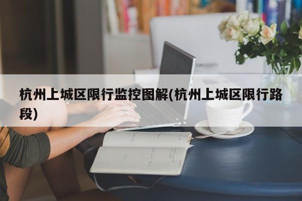 杭州上城区限行监控图解(杭州上城区限行路段)