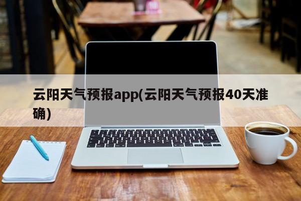 云阳天气预报app(云阳天气预报40天准确) 第1张