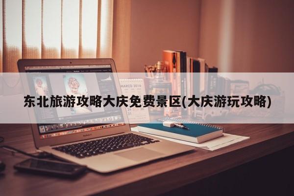 东北旅游攻略大庆免费景区(大庆游玩攻略) 第1张