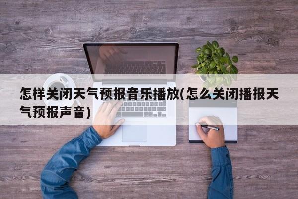 怎样关闭天气预报音乐播放(怎么关闭播报天气预报声音) 第1张