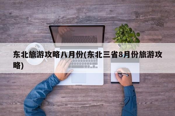 东北旅游攻略八月份(东北三省8月份旅游攻略) 第1张