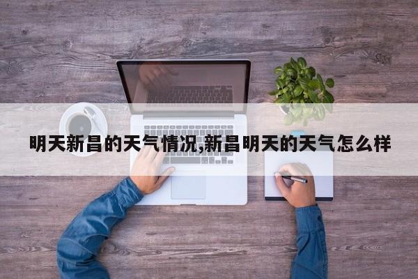 明天新昌的天气情况,新昌明天的天气怎么样 第1张