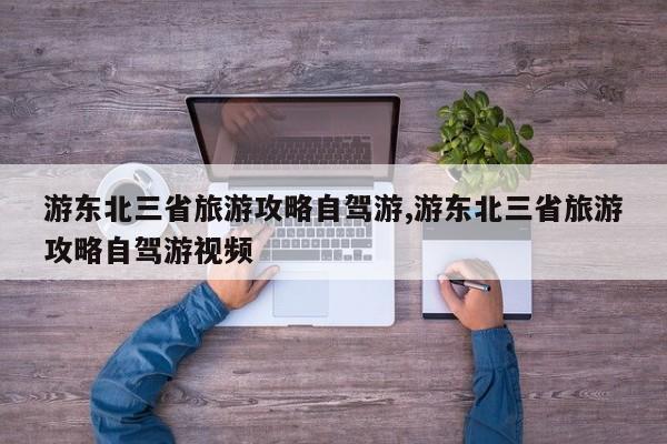 游东北三省旅游攻略自驾游,游东北三省旅游攻略自驾游视频 第1张