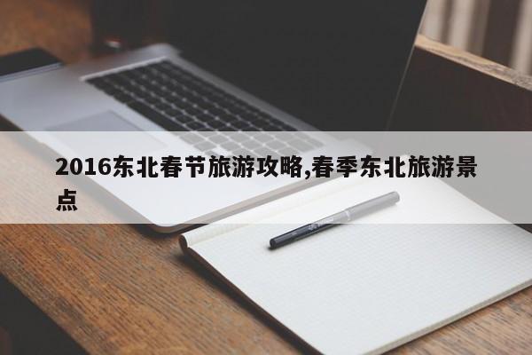 2016东北春节旅游攻略,春季东北旅游景点 第1张