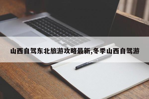 山西自驾东北旅游攻略最新,冬季山西自驾游 第1张