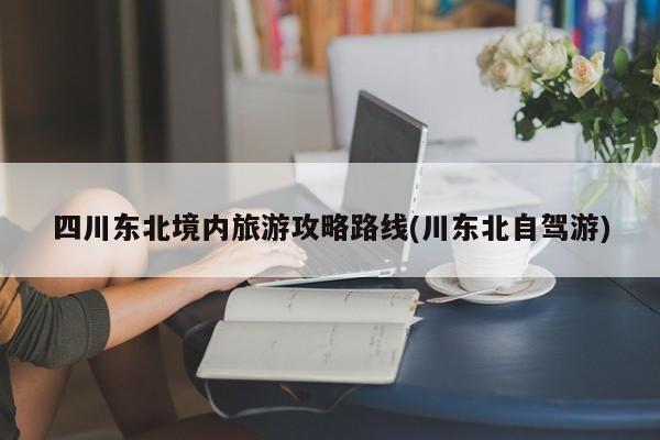 四川东北境内旅游攻略路线(川东北自驾游)
