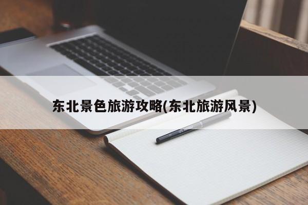 东北景色旅游攻略(东北旅游风景)