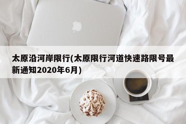 太原沿河岸限行(太原限行河道快速路限号最新通知2020年6月) 第1张