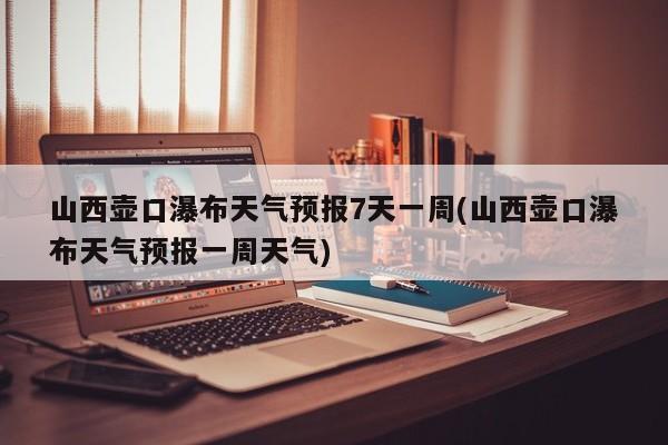 山西壶口瀑布天气预报7天一周(山西壶口瀑布天气预报一周天气) 第1张
