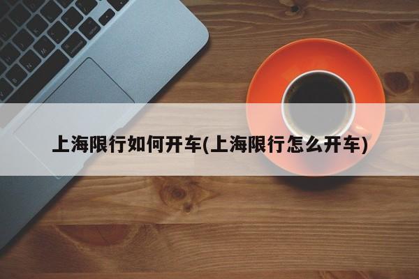 上海限行如何开车(上海限行怎么开车)